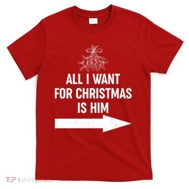 All I Want For Christmas Is Him Matching Couples T-Shirt