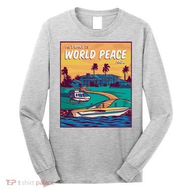 All I Want Is World Peace And Money Long Sleeve Shirt