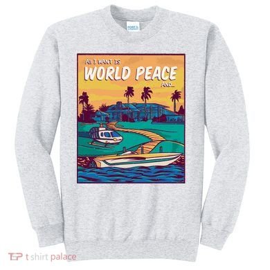 All I Want Is World Peace And Money Sweatshirt