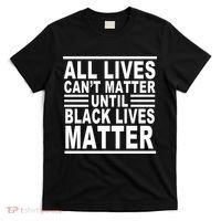 All lives Can't Matter Until Black Lives Matter T-Shirt thumb 0