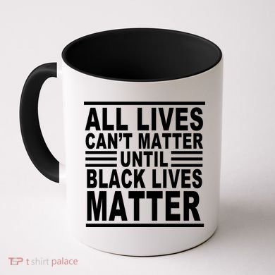 All lives Can't Matter Until Black Lives Matter Coffee Mug