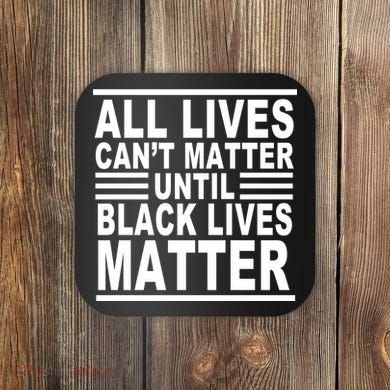 All lives Can't Matter Until Black Lives Matter Coaster