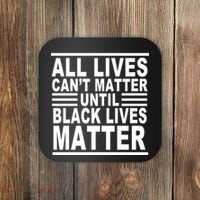All lives Can't Matter Until Black Lives Matter Coaster thumb 0