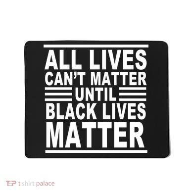 All lives Can't Matter Until Black Lives Matter Mousepad