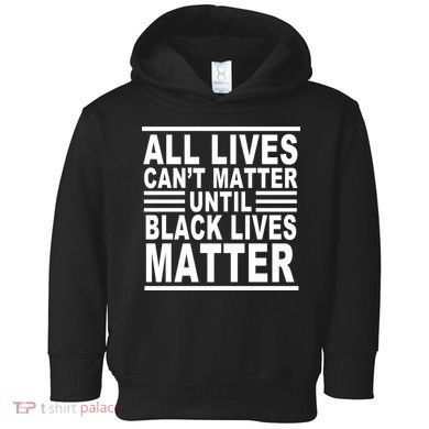 All lives Can't Matter Until Black Lives Matter Toddler Hoodie