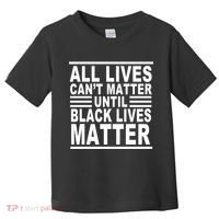 All lives Can't Matter Until Black Lives Matter Toddler T-Shirt thumb 0