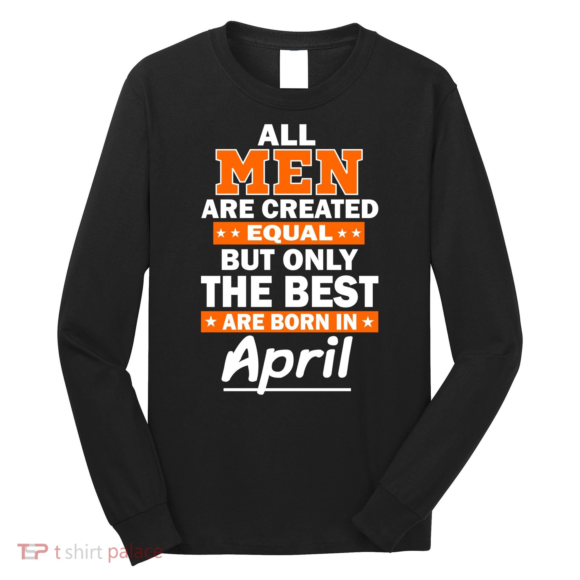 All Men Are Created Equal The Best Are Born In April Long Sleeve Shirt