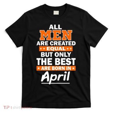 All Men Are Created Equal The Best Are Born In April T-Shirt