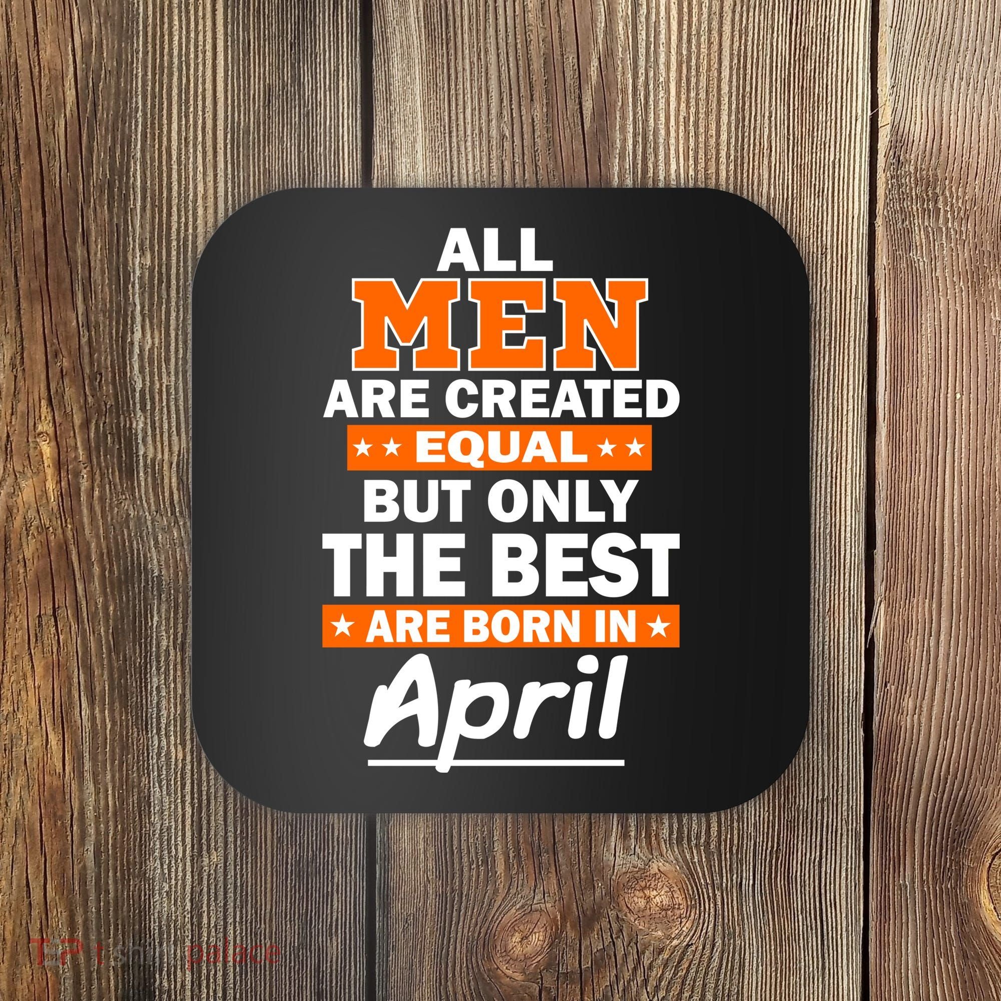 All Men Are Created Equal The Best Are Born In April Coaster