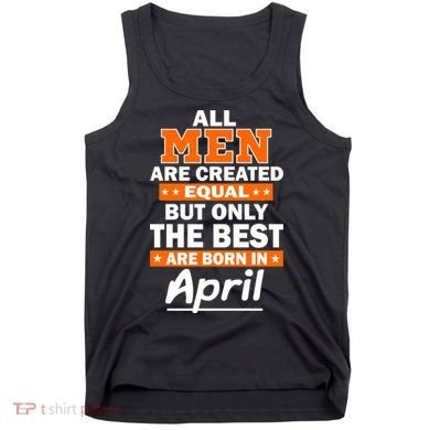 All Men Are Created Equal The Best Are Born In April Tank Top