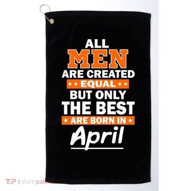 All Men Are Created Equal The Best Are Born In April Golf Towel