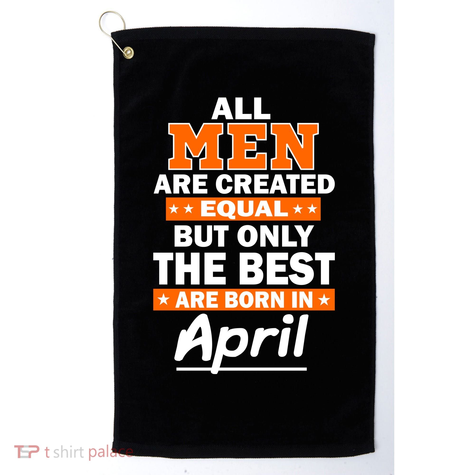 All Men Are Created Equal The Best Are Born In April Golf Towel