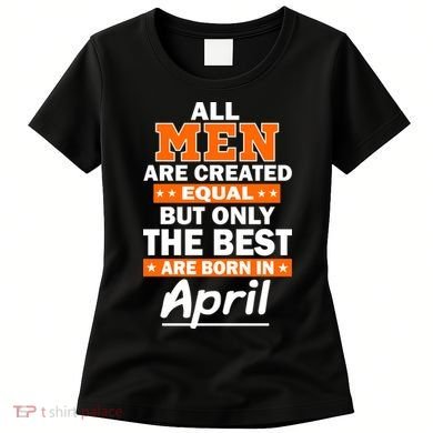 All Men Are Created Equal The Best Are Born In April Women's T-Shirt