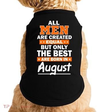 All Men Are Created Equal The Best Are Born In August Doggie Tank
