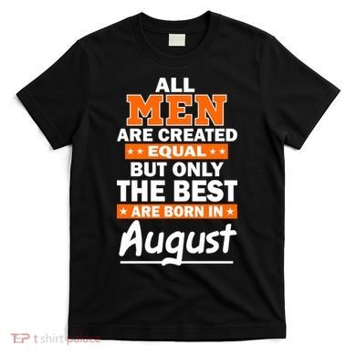 All Men Are Created Equal The Best Are Born In August T-Shirt