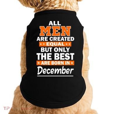 All Men Are Created Equal The Best Are Born In December Doggie Tank