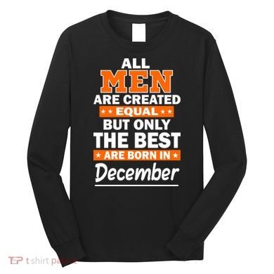 All Men Are Created Equal The Best Are Born In December Long Sleeve Shirt