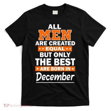 All Men Are Created Equal The Best Are Born In December T-Shirt