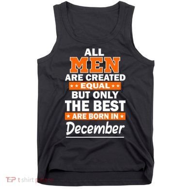 All Men Are Created Equal The Best Are Born In December Tank Top