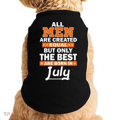 All Men Are Created Equal The Best Are Born In July Doggie Tank