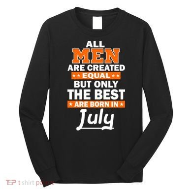 All Men Are Created Equal The Best Are Born In July Long Sleeve Shirt