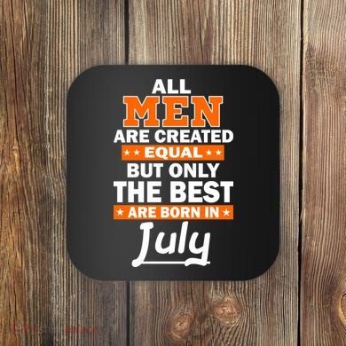 All Men Are Created Equal The Best Are Born In July Coaster