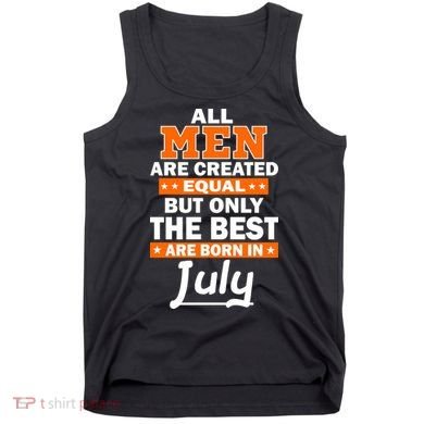 All Men Are Created Equal The Best Are Born In July Tank Top