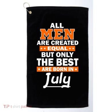 All Men Are Created Equal The Best Are Born In July Golf Towel
