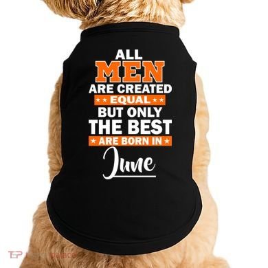 All Men Are Created Equal The Best Are Born In June Doggie Tank