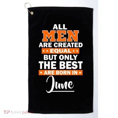 All Men Are Created Equal The Best Are Born In June Golf Towel