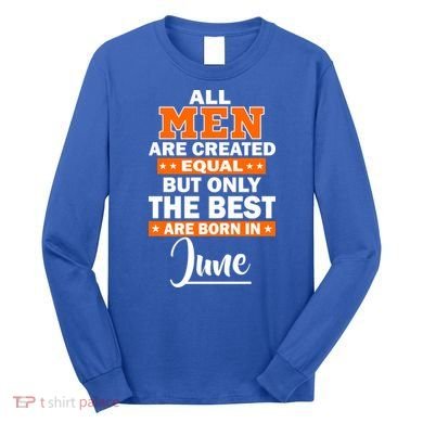 All Men Are Created Equal The Best Are Born In June Long Sleeve Shirt
