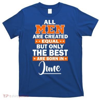 All Men Are Created Equal The Best Are Born In June T-Shirt