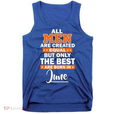 All Men Are Created Equal The Best Are Born In June Tank Top