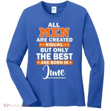 All Men Are Created Equal The Best Are Born In June Women's Long Sleeve Shirt