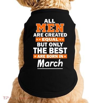 All Men Are Created Equal The Best Are Born In March Doggie Tank