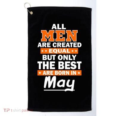 All Men Are Created Equal The Best Are Born In May Golf Towel