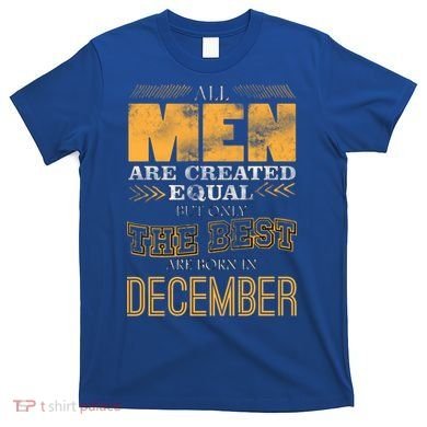 All Men Created Equally The Best Are Born In December T-Shirt