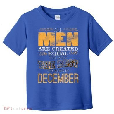 All Men Created Equally The Best Are Born In December Toddler T-Shirt