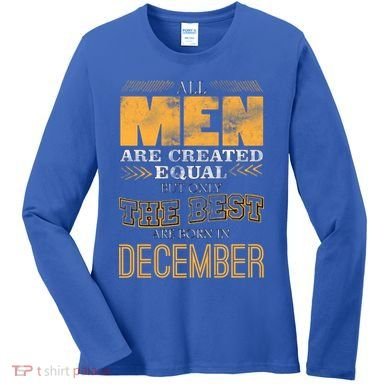 All Men Created Equally The Best Are Born In December Women's Long Sleeve Shirt