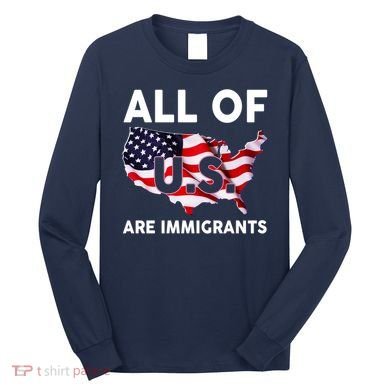 All Of Us Are Immigrants Long Sleeve Shirt