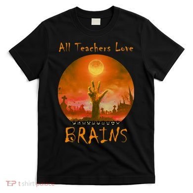 All Teachers Love Brains Zombie T-Shirt