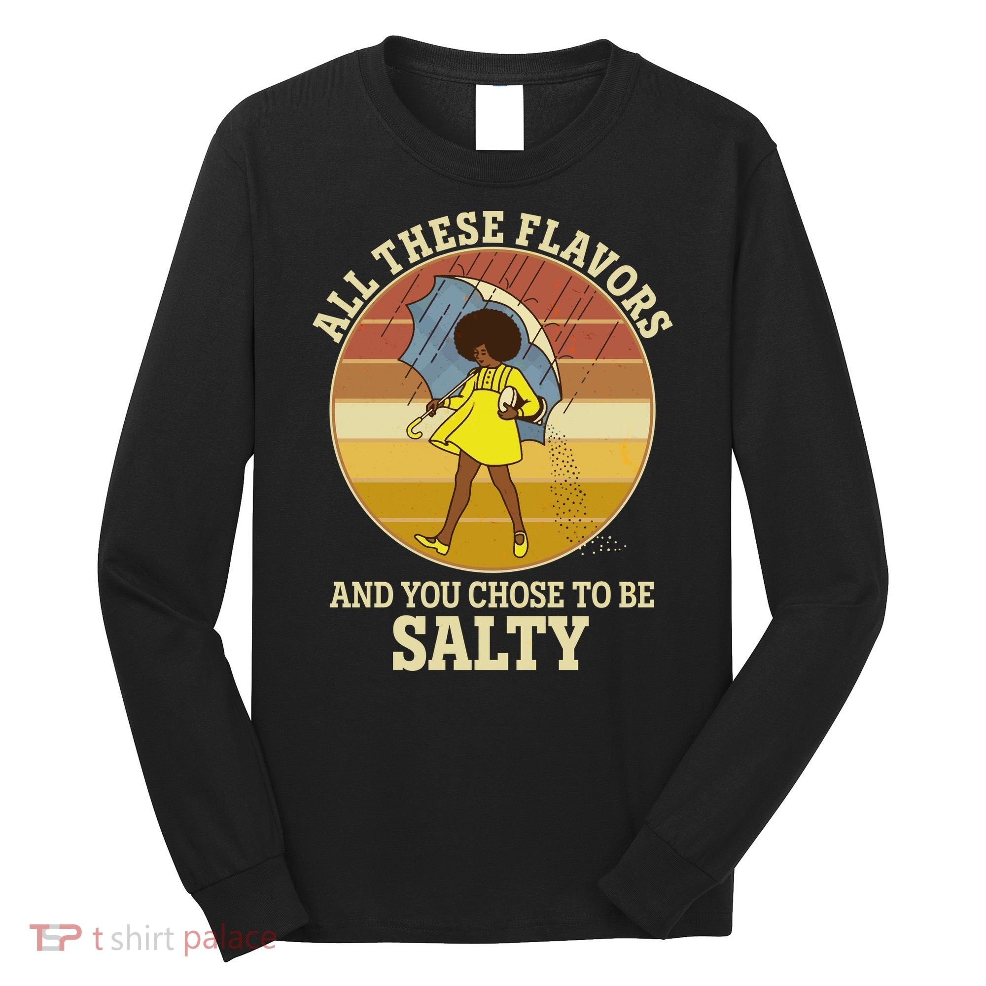 All These Flavors And You Chose To Be Salty Long Sleeve Shirt
