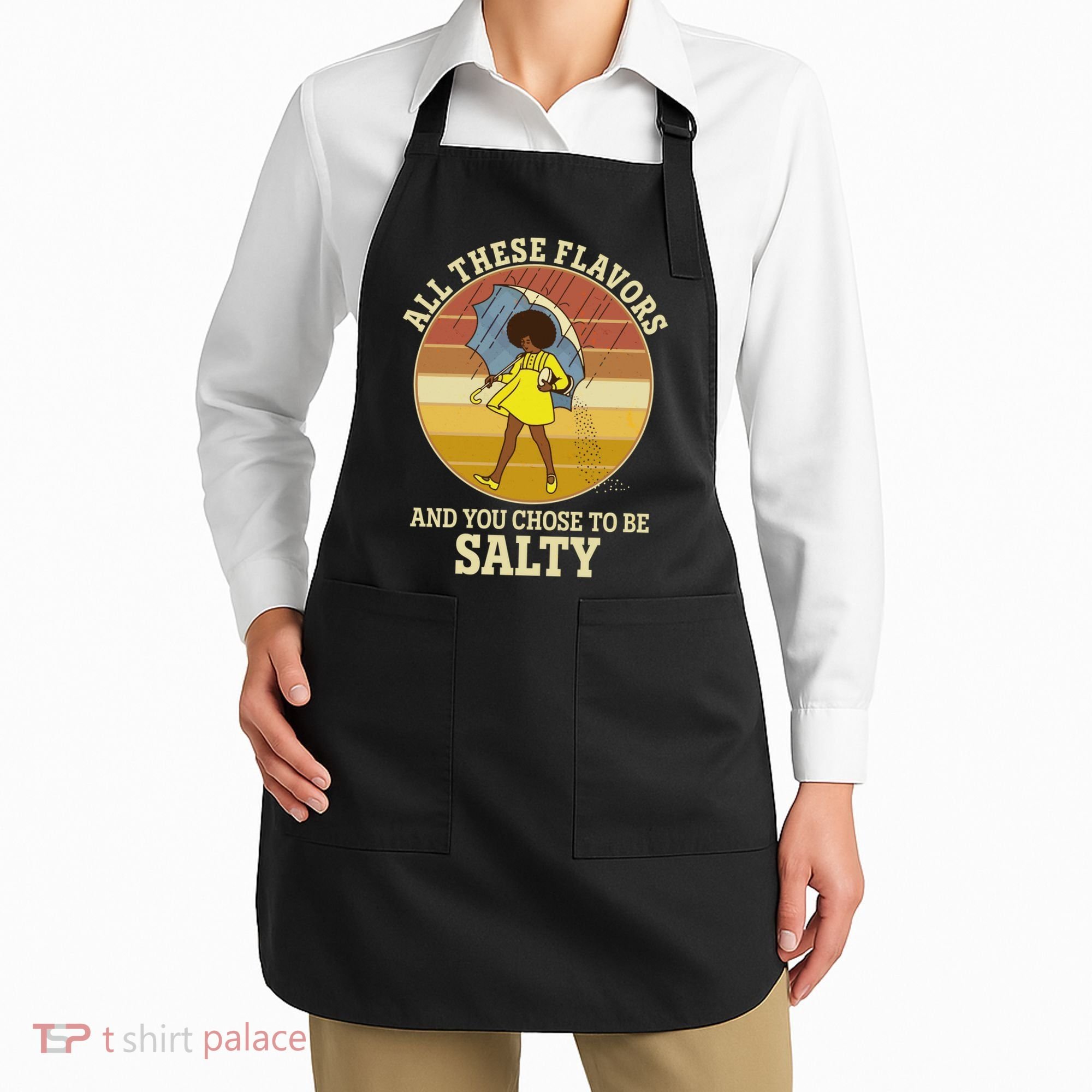 All These Flavors And You Chose To Be Salty Apron