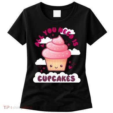 All You Need Is Cupcakes Women's T-Shirt
