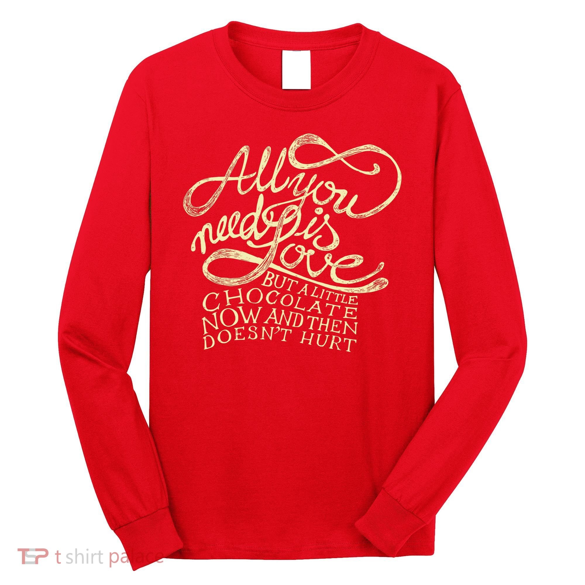 All You Need is Love but a Little Chocolate Doesn't Hurt Valentine's Day Long Sleeve Shirt
