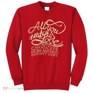 All You Need is Love but a Little Chocolate Doesn't Hurt Valentine's Day Sweatshirt