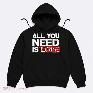 All You Need Is Pizza Hoodie