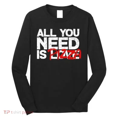 All You Need Is Pizza Long Sleeve Shirt