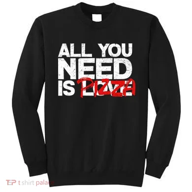 All You Need Is Pizza Sweatshirt