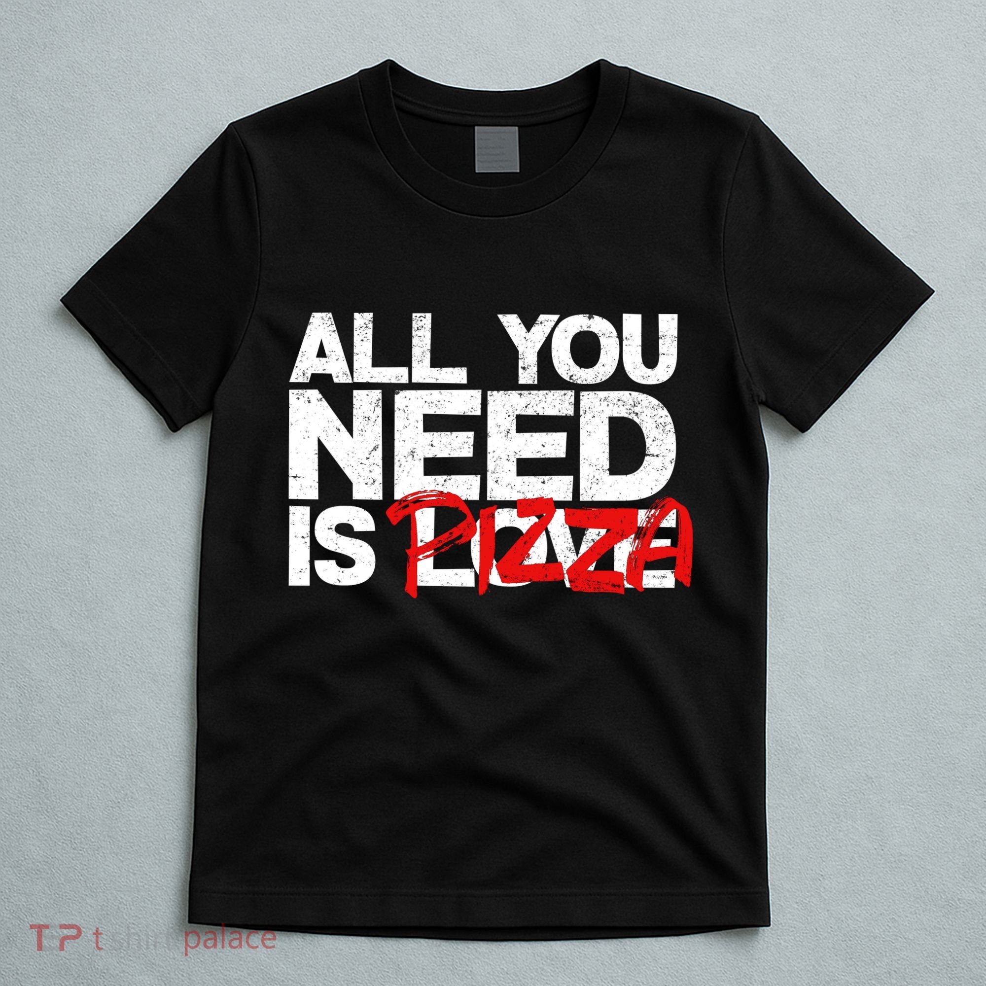 All You Need Is Pizza T-Shirt